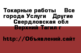 Токарные работы. - Все города Услуги » Другие   . Свердловская обл.,Верхний Тагил г.